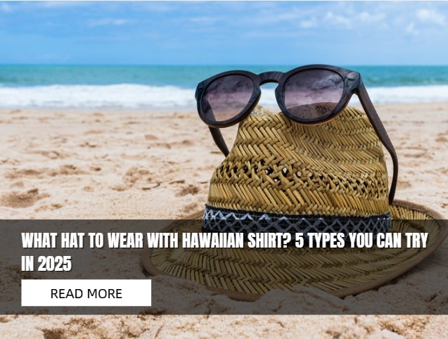 What Hat to wear with Hawaiian Shirt? 5 Types You Can Try in 2025